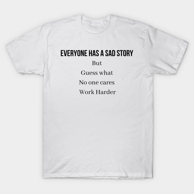 Everyone has a sad story but guess what no one cares Work Harder T-Shirt by QofL